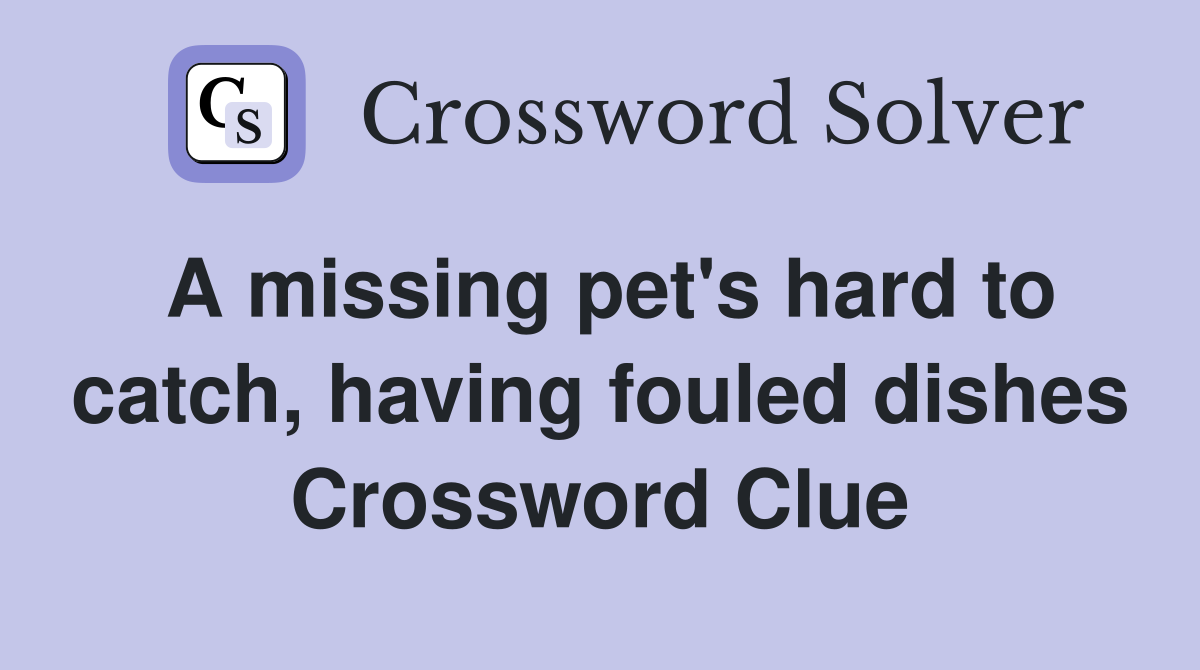 A missing pet's hard to catch, having fouled dishes Crossword Clue Answers Crossword Solver